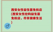 西安女性益生菌免税店(西安女性抢购益生菌免税店，尽享健康生活)