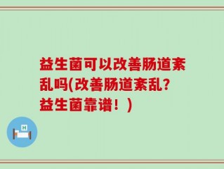 益生菌可以改善肠道紊乱吗(改善肠道紊乱？益生菌靠谱！)