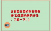 含有益生菌奶粉有哪些好(益生菌奶粉的好处：了解一下！)