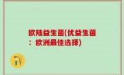 欧陆益生菌(优益生菌：欧洲最佳选择)