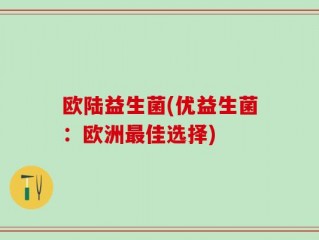 欧陆益生菌(优益生菌：欧洲最佳选择)