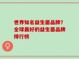 世界知名益生菌品牌？全球最好的益生菌品牌排行榜