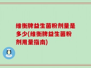 维衡牌益生菌粉剂量是多少(维衡牌益生菌粉剂用量指南)