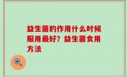 益生菌的作用什么时候服用最好？益生菌食用方法