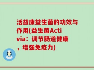 活益康益生菌的功效与作用(益生菌Activia：调节肠道健康，增强免疫力)