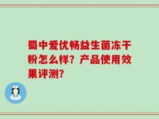 蜀中爱优畅益生菌冻干粉怎么样？产品使用效果评测？
