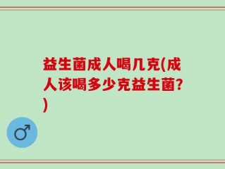益生菌成人喝几克(成人该喝多少克益生菌？)