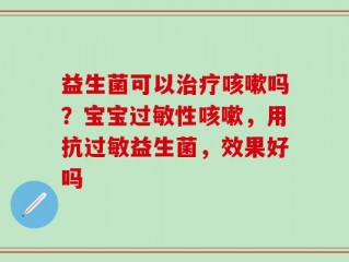 益生菌可以治疗咳嗽吗？宝宝过敏性咳嗽，用抗过敏益生菌，效果好吗