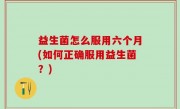 益生菌怎么服用六个月(如何正确服用益生菌？)