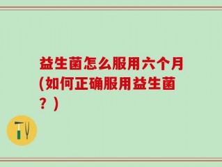 益生菌怎么服用六个月(如何正确服用益生菌？)