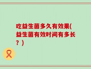 吃益生菌多久有效果(益生菌有效时间有多长？)