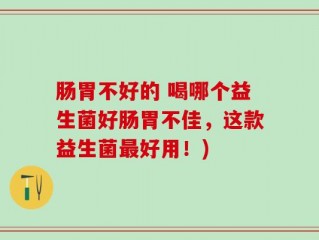 肠胃不好的 喝哪个益生菌好肠胃不佳，这款益生菌最好用！)