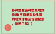 各种益生菌种类及功效作用(不同类型益生菌的功效作用及保健聚焦，快速了解！)