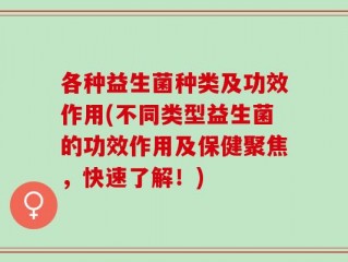 各种益生菌种类及功效作用(不同类型益生菌的功效作用及保健聚焦，快速了解！)