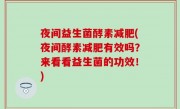 夜间益生菌酵素减肥(夜间酵素减肥有效吗？来看看益生菌的功效！)