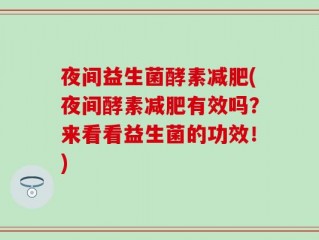夜间益生菌酵素减肥(夜间酵素减肥有效吗？来看看益生菌的功效！)