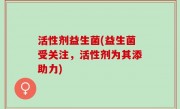 活性剂益生菌(益生菌受关注，活性剂为其添助力)