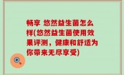畅享 悠然益生菌怎么样(悠然益生菌使用效果评测，健康和舒适为你带来无尽享受)