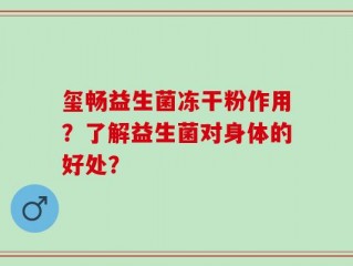 玺畅益生菌冻干粉作用？了解益生菌对身体的好处？
