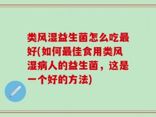 类风湿益生菌怎么吃最好(如何最佳食用类风湿病人的益生菌，这是一个好的方法)