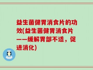 益生菌健胃消食片的功效(益生菌健胃消食片——缓解胃部不适，促进消化)