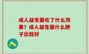 成人益生菌吃了什么效果？成人益生菌什么牌子比较好