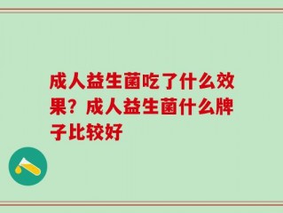 成人益生菌吃了什么效果？成人益生菌什么牌子比较好