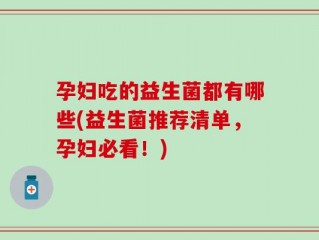 孕妇吃的益生菌都有哪些(益生菌推荐清单，孕妇必看！)