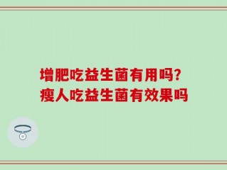 增肥吃益生菌有用吗？瘦人吃益生菌有效果吗