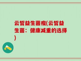 云皙益生菌瘦(云皙益生菌：健康减重的选择)