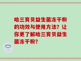 哈三育贝益生菌冻干粉的功效与使用方法？让你更了解哈三育贝益生菌冻干粉？