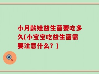 小月龄娃益生菌要吃多久(小宝宝吃益生菌需要注意什么？)