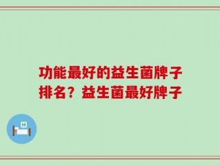 功能最好的益生菌牌子排名？益生菌最好牌子