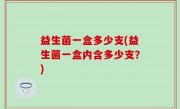 益生菌一盒多少支(益生菌一盒内含多少支？)