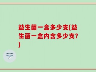 益生菌一盒多少支(益生菌一盒内含多少支？)