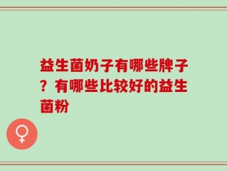 益生菌奶子有哪些牌子？有哪些比较好的益生菌粉
