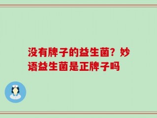 没有牌子的益生菌？妙语益生菌是正牌子吗