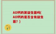 AD钙奶算益生菌吗(AD钙奶是否含有益生菌？)