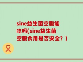 sine益生菌空腹能吃吗(sine益生菌空腹食用是否安全？)