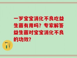 一岁宝宝消化不良吃益生菌有用吗？专家解答益生菌对宝宝消化不良的功效？
