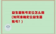 益生菌账号定位怎么做(如何准确定位益生菌账号？)