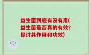 益生菌到底有没有用(益生菌是否真的有效？探讨其作用和功效)