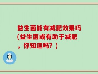 益生菌能有减肥效果吗(益生菌或有助于减肥，你知道吗？)