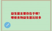 益生菌主要存在于哪？哪些食物益生菌比较多
