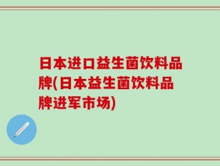 日本进口益生菌饮料品牌(日本益生菌饮料品牌进军市场)