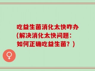吃益生菌消化太快咋办(解决消化太快问题：如何正确吃益生菌？)