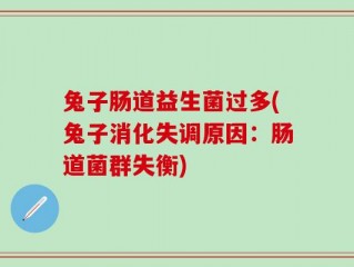 兔子肠道益生菌过多(兔子消化失调原因：肠道菌群失衡)