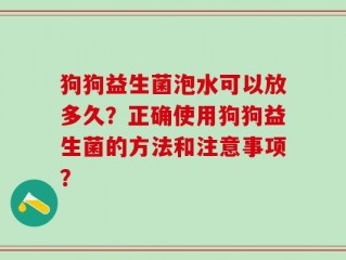 狗狗益生菌泡水可以放多久？正确使用狗狗益生菌的方法和注意事项？