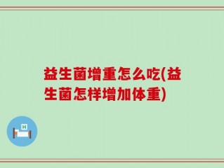 益生菌增重怎么吃(益生菌怎样增加体重)
