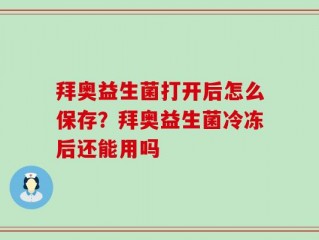 拜奥益生菌打开后怎么保存？拜奥益生菌冷冻后还能用吗